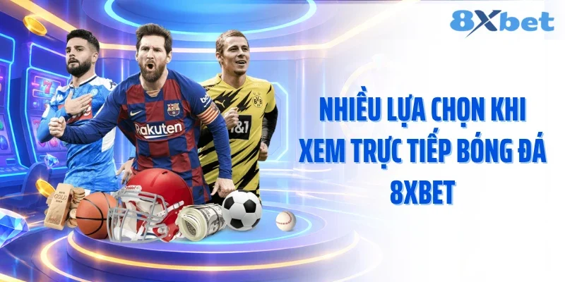 Nhiều lựa chọn khi xem trực tiếp bóng đá 8XBET